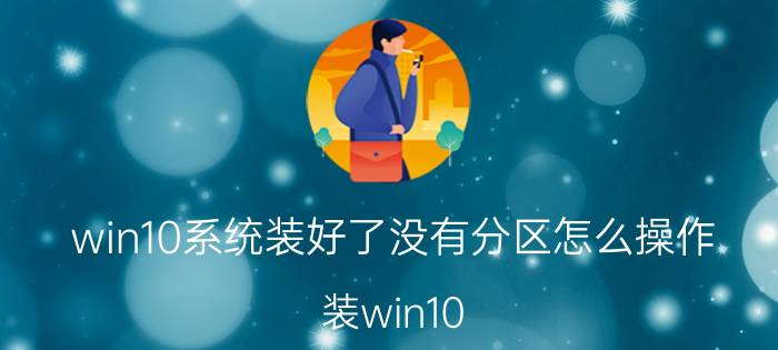 win10系统装好了没有分区怎么操作 装win10，必须要格式化所有硬盘吗？